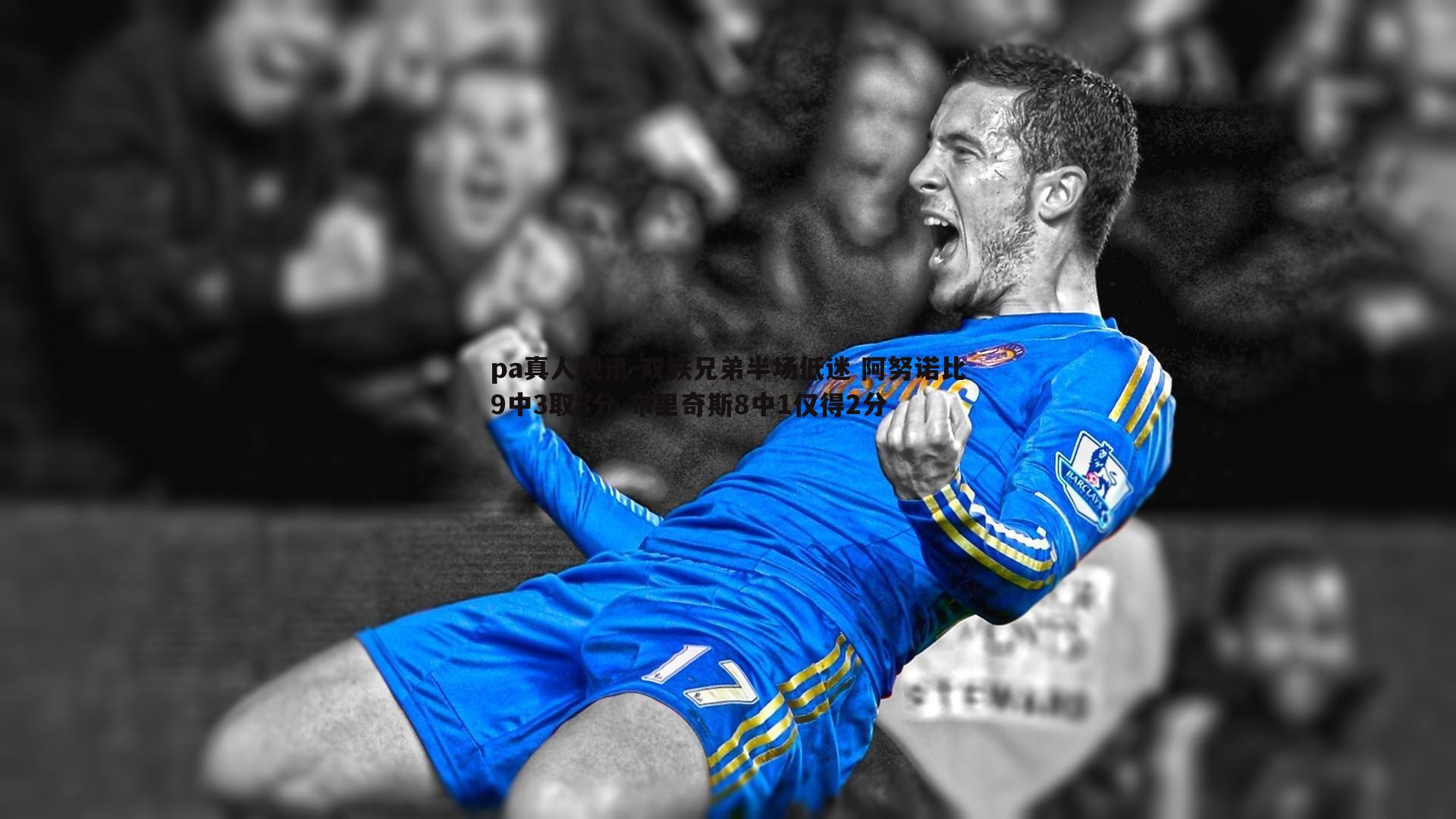 pa真人视讯-双铁兄弟半场低迷 阿努诺比9中3取8分 布里奇斯8中1仅得2分