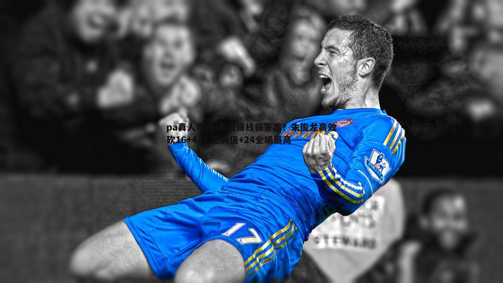 pa真人视讯-男篮锋线新答案？朱俊龙高效砍16+4+2 正负值+24全场最高