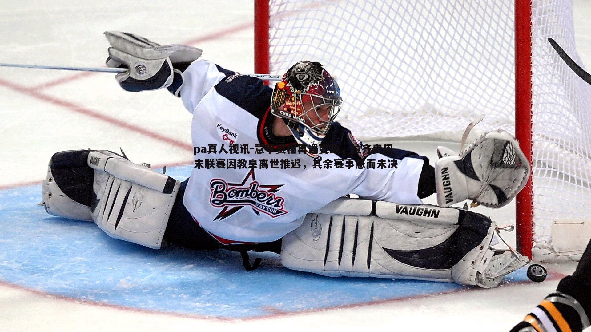 pa真人视讯-意甲赛程再遇变故，拉齐奥周末联赛因教皇离世推迟，其余赛事悬而未决