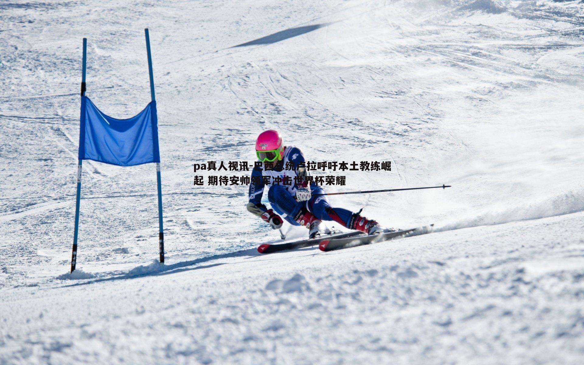 pa真人视讯-巴西总统卢拉呼吁本土教练崛起 期待安帅领军冲击世界杯荣耀