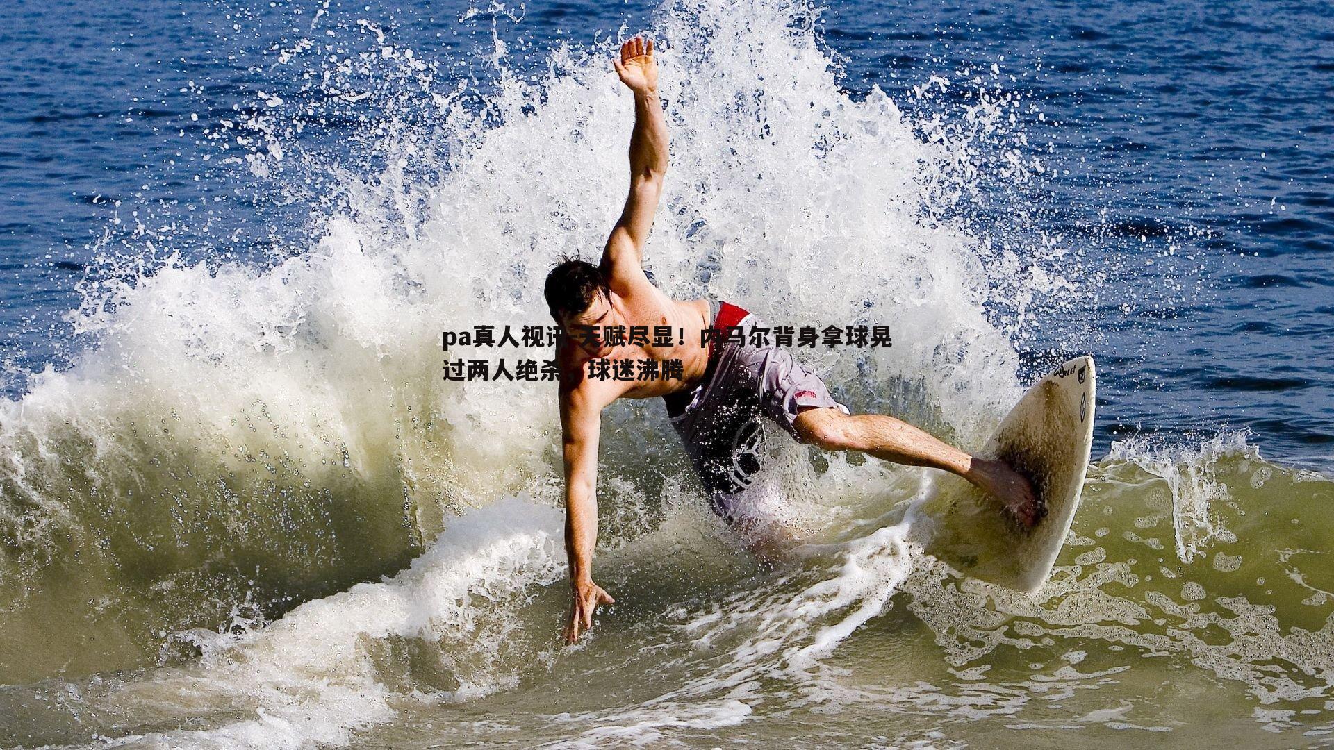 pa真人视讯-天赋尽显！内马尔背身拿球晃过两人绝杀，球迷沸腾