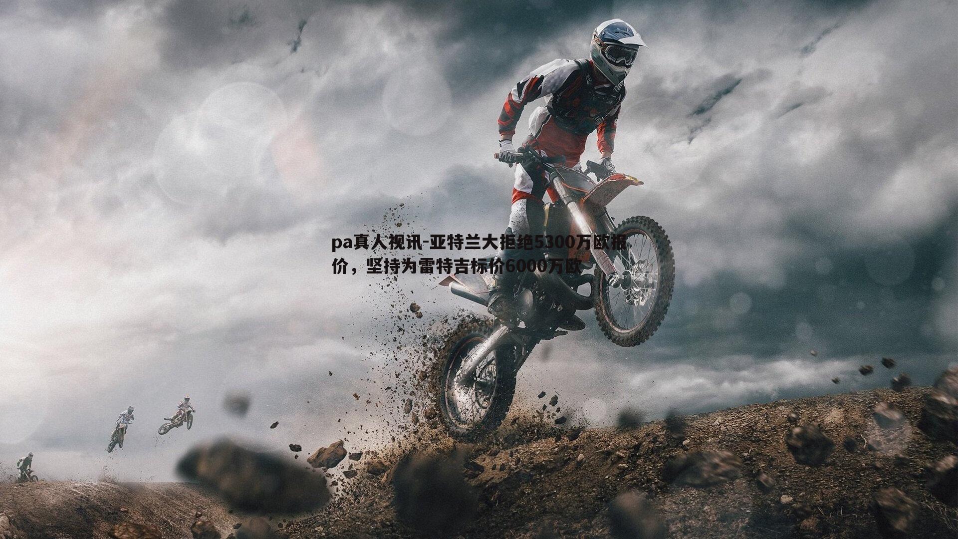 pa真人视讯-亚特兰大拒绝5300万欧报价，坚持为雷特吉标价6000万欧