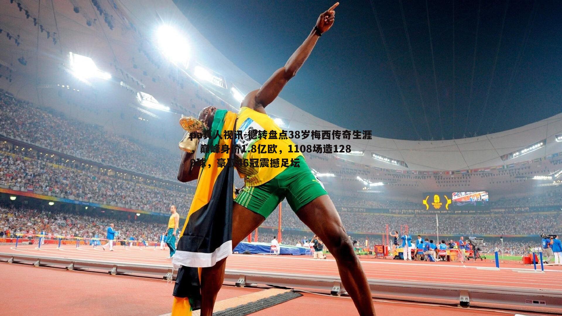 pa真人视讯-德转盘点38岁梅西传奇生涯，巅峰身价1.8亿欧，1108场造1289球，豪取46冠震撼足坛