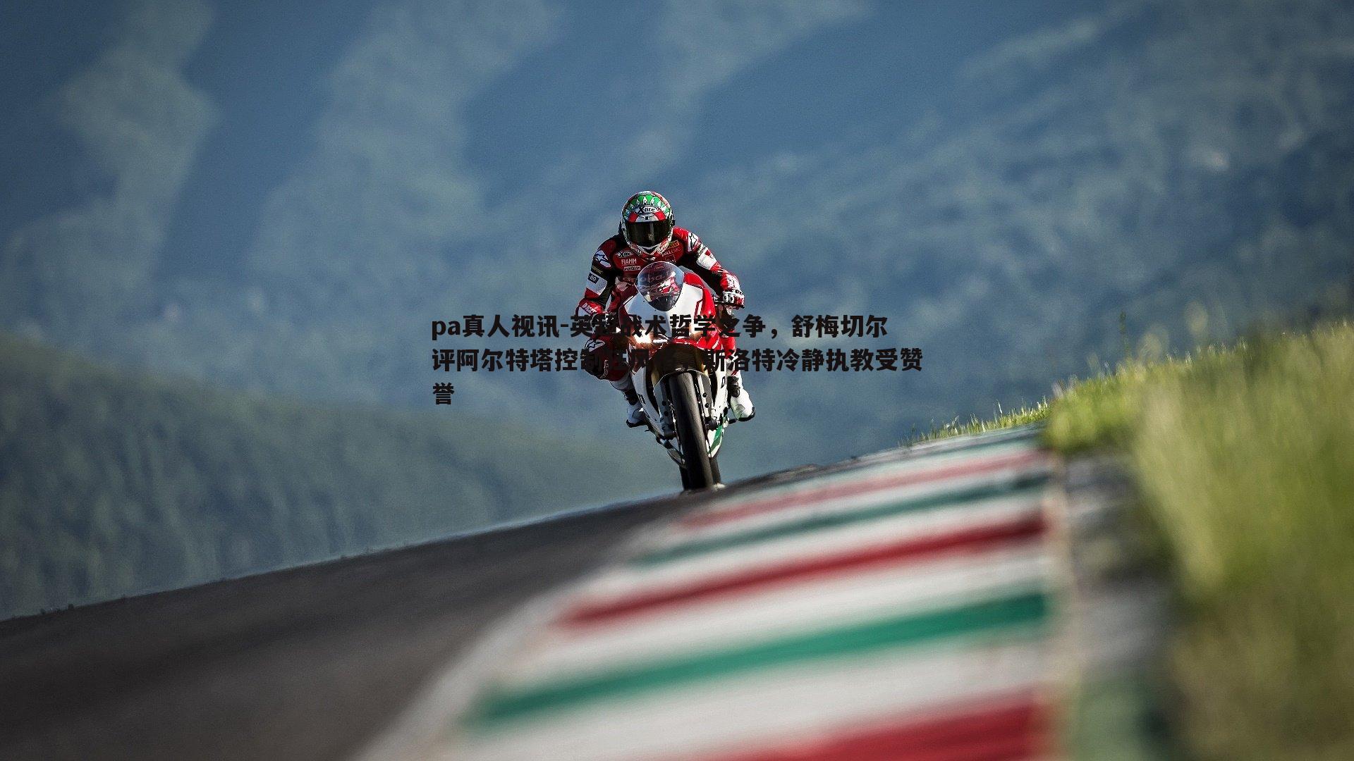 pa真人视讯-英超战术哲学之争，舒梅切尔评阿尔特塔控制狂风格，斯洛特冷静执教受赞誉