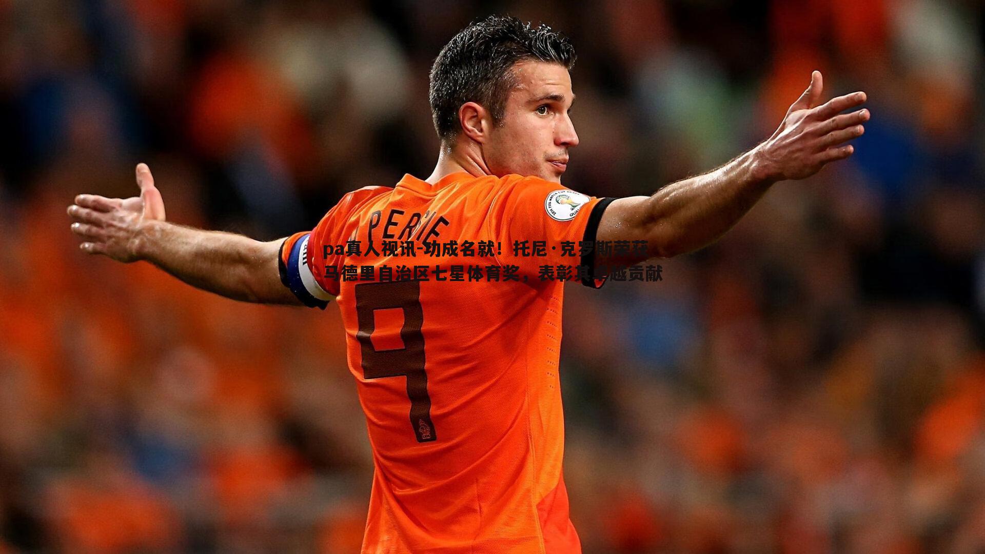 pa真人视讯-功成名就！托尼·克罗斯荣获马德里自治区七星体育奖，表彰其卓越贡献