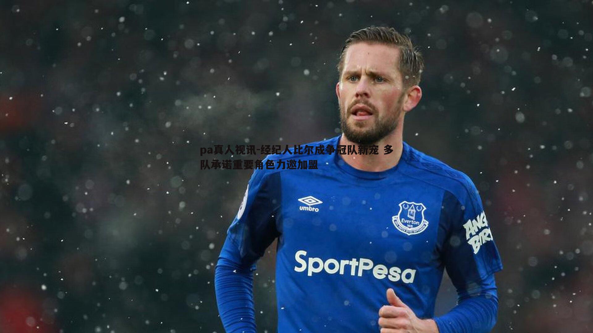 pa真人视讯-经纪人比尔成争冠队新宠 多队承诺重要角色力邀加盟