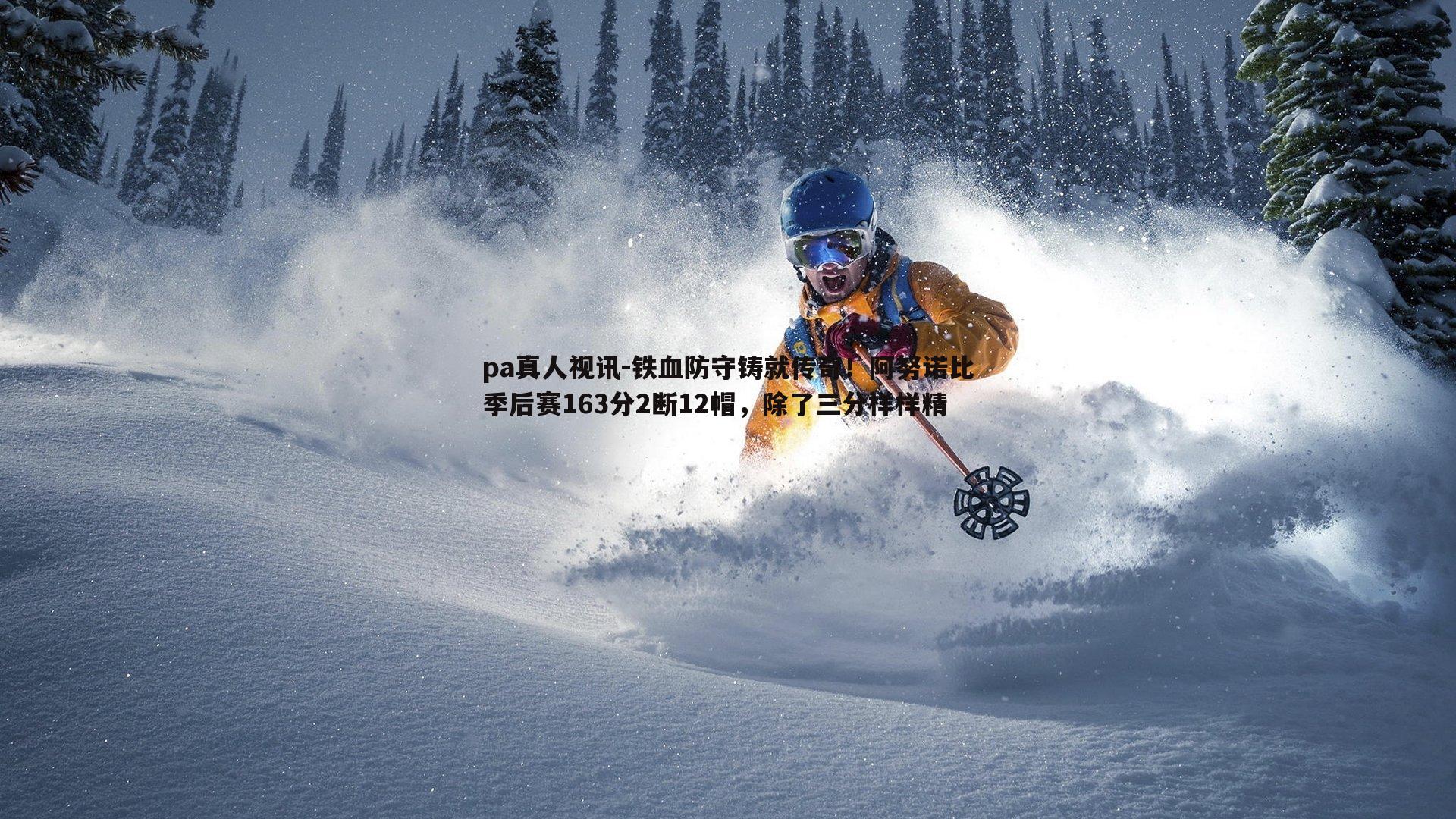 pa真人视讯-铁血防守铸就传奇！阿努诺比季后赛163分2断12帽，除了三分样样精