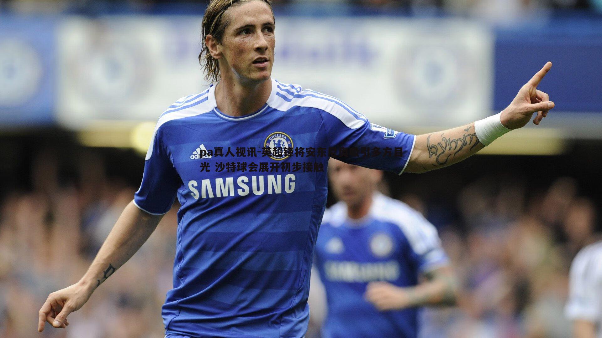 pa真人视讯-英超锋将安东尼奥吸引多方目光 沙特球会展开初步接触