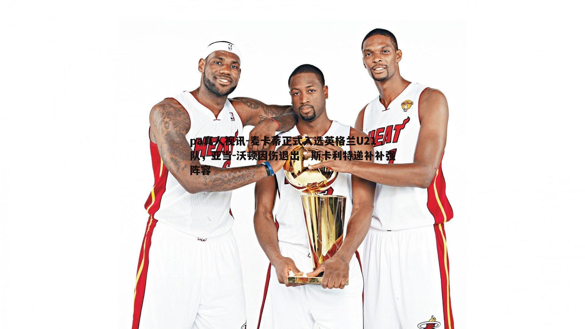 麦卡蒂正式入选英格兰U21队，亚当-沃顿因伤退出，斯卡利特递补补强阵容