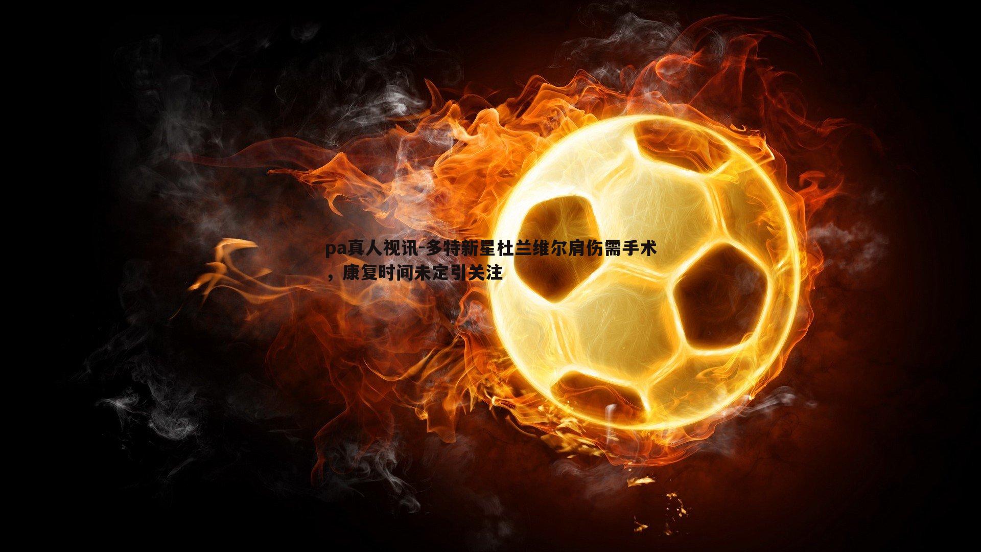 pa真人视讯-多特新星杜兰维尔肩伤需手术，康复时间未定引关注