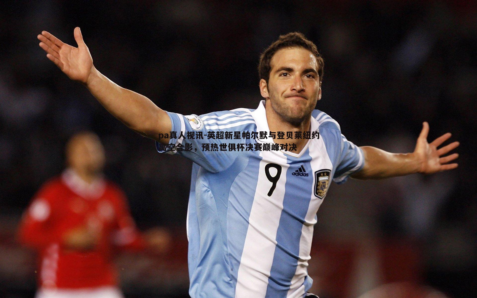 pa真人视讯-英超新星帕尔默与登贝莱纽约高空合影，预热世俱杯决赛巅峰对决