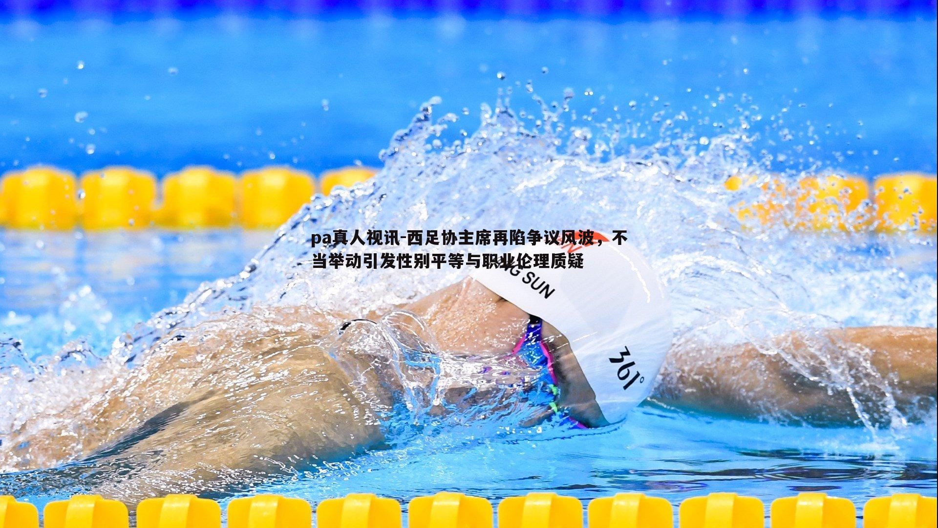 pa真人视讯-西足协主席再陷争议风波，不当举动引发性别平等与职业伦理质疑
