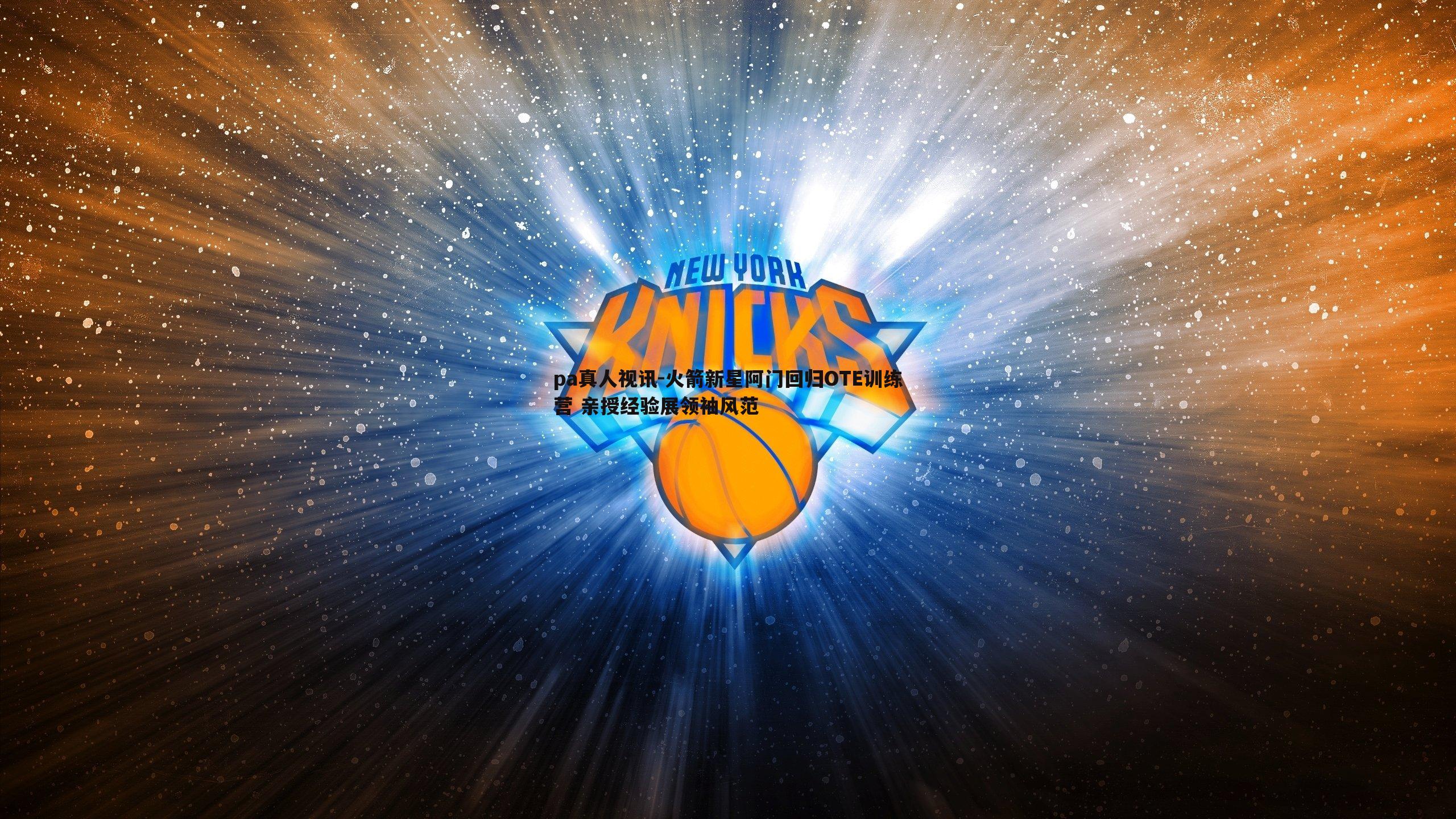 pa真人视讯-火箭新星阿门回归OTE训练营 亲授经验展领袖风范