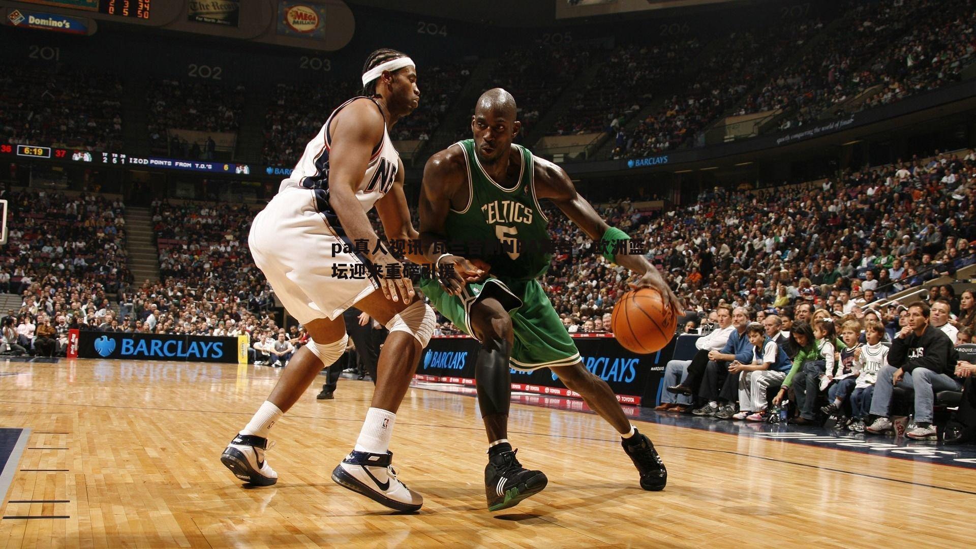 pa真人视讯-瓦兰告别NBA舞台，欧洲篮坛迎来重磅引援