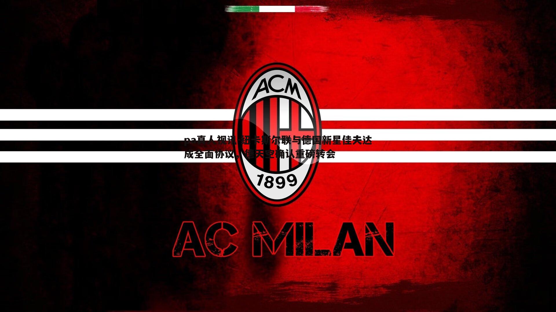 pa真人视讯-纽卡斯尔联与德国新星佳夫达成全面协议，德天空确认重磅转会