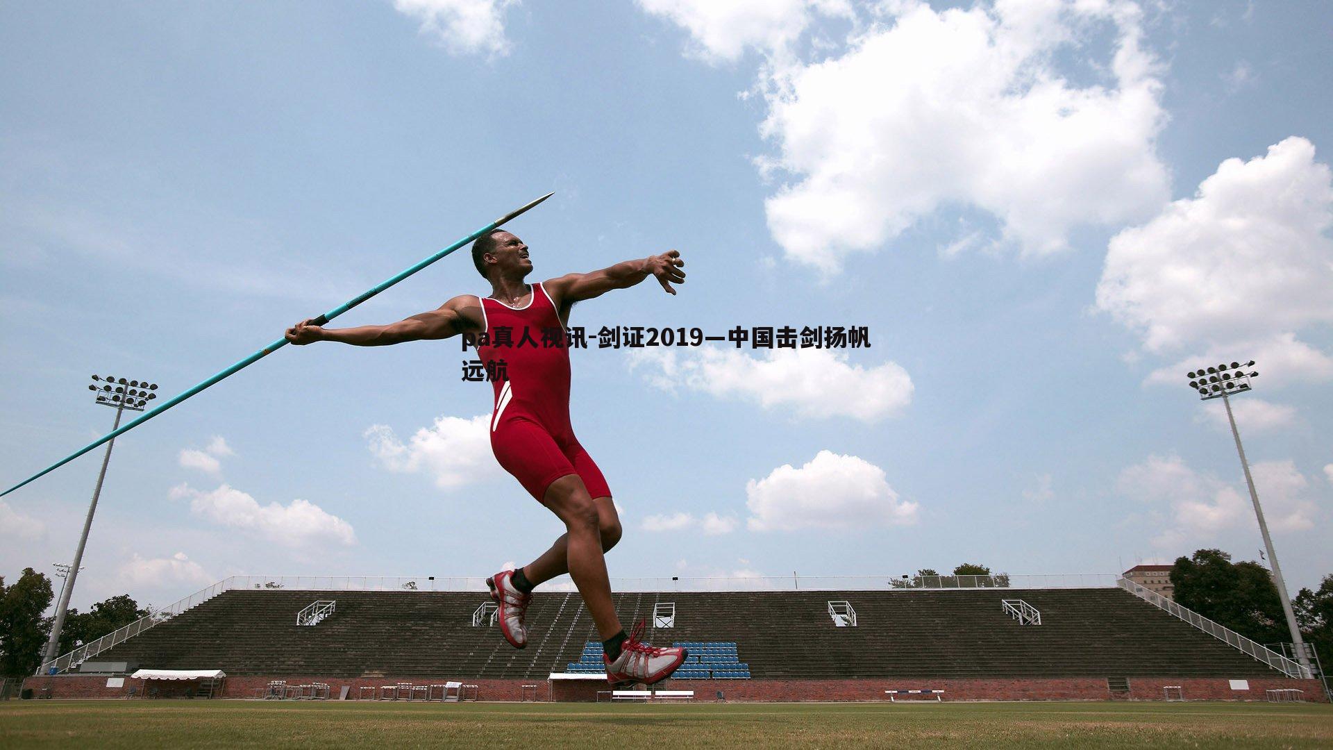 pa真人视讯-剑证2019—中国击剑扬帆远航