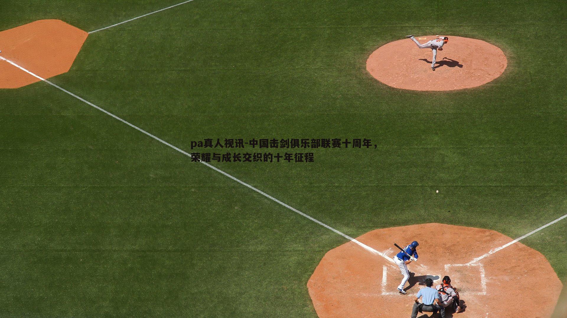 pa真人视讯-中国击剑俱乐部联赛十周年，荣耀与成长交织的十年征程