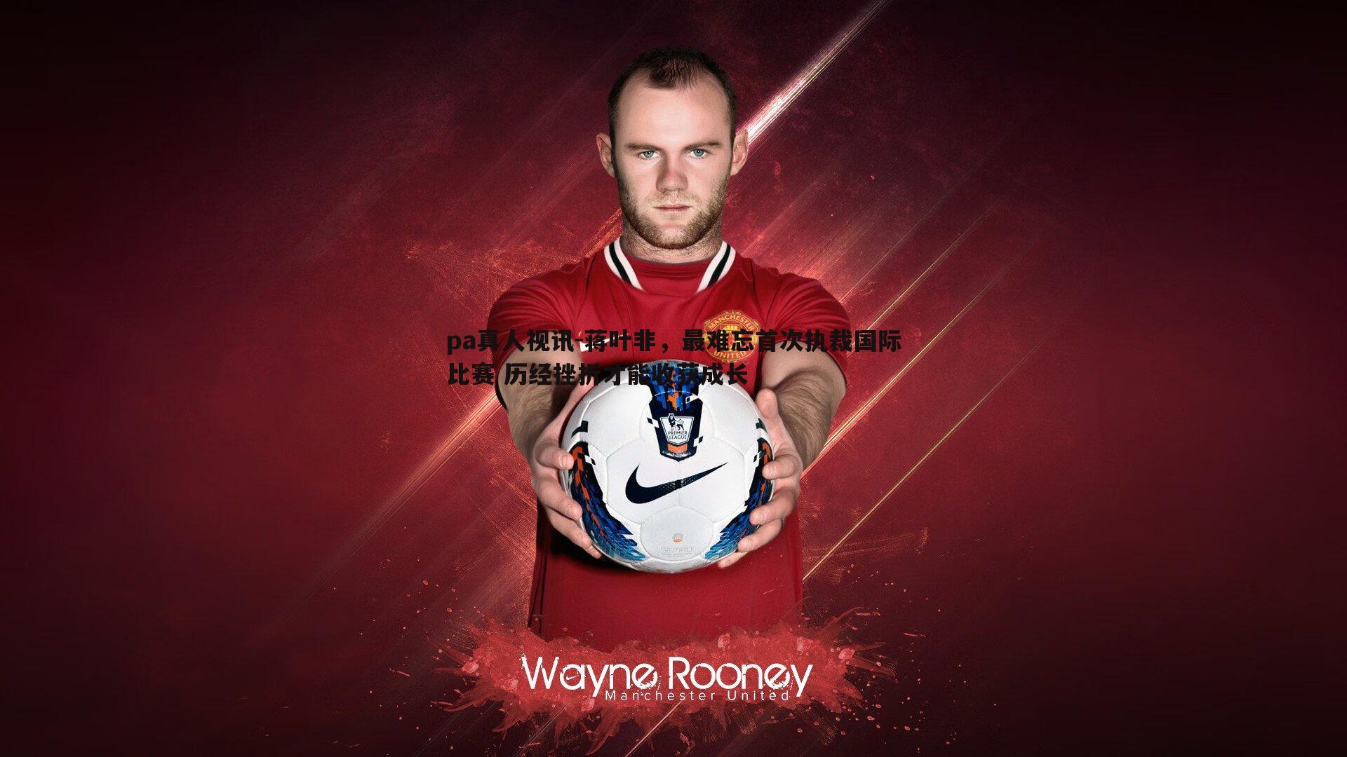 pa真人视讯-蒋叶非，最难忘首次执裁国际比赛 历经挫折才能收获成长